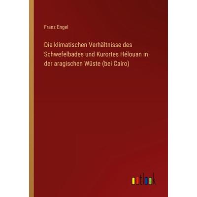 Die klimatischen Verhältnisse des Schwefelbades und Kurortes Hélouan in der aragischen Wüste (bei Cairo), Taschenbuch von Franz Engel, Outlook,