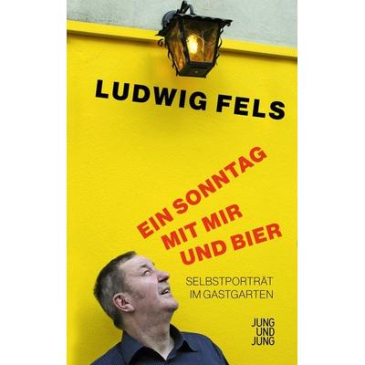 Ein Sonntag mit mir und Bier, Gebundene Ausgabe von Ludwig Fels, Jung u. Jung, 978-3-99027-414-9
