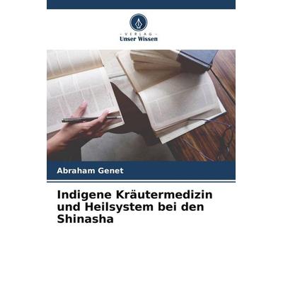 Indigene Kräutermedizin und Heilsystem bei den Shinasha, Taschenbuch von Abraham Genet, Verlag Unser Wissen, 978-620-5-88241-2