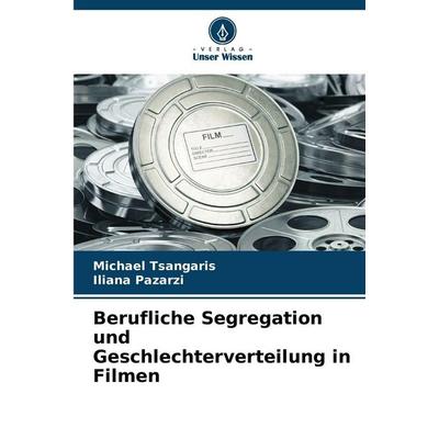 Berufliche Segregation und Geschlechterverteilung in Filmen, Taschenbuch von Michael Tsangaris,Iliana Pazarzi, Verlag Unser Wissen, 978-620-2-36632-8