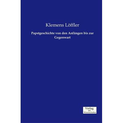 Papstgeschichte von den Anfängen bis zur Gegenwart, Taschenbuch von Klemens Löffler, Verlag der Wissenschaften, 978-3-95700-607-3