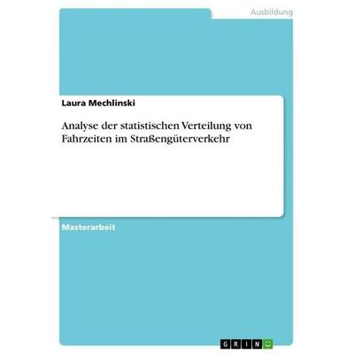 Analyse der statistischen Verteilung von Fahrzeiten im Straßengüterverkehr, Taschenbuch von Laura Mechlinski, GRIN, 978-3-668-04962-8