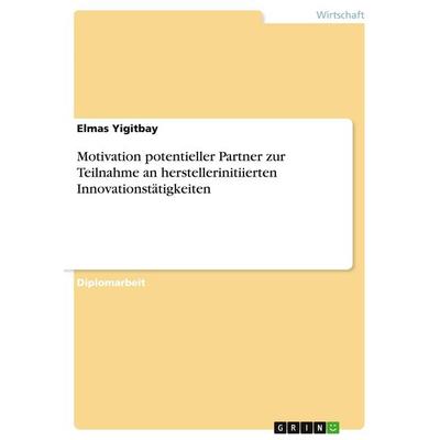 Motivation potentieller Partner zur Teilnahme an herstellerinitiierten Innovationstätigkeiten, Taschenbuch von Elmas Yigitbay, GRIN, 978-3-640-54536-0