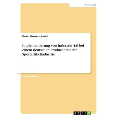 Implementierung von Industrie 4.0 bei einem deutschen Produzenten der Sportartikelindustrie, Taschenbuch von Kevin Messerschmidt, GRIN,