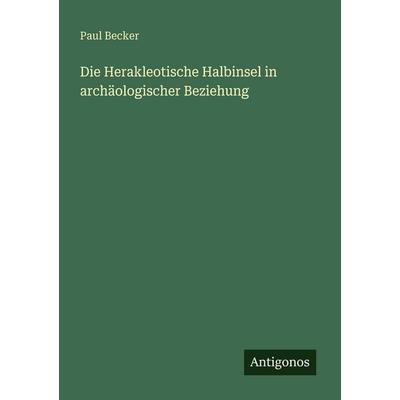 Die Herakleotische Halbinsel in archäologischer Beziehung, Taschenbuch von Paul Becker, Antigonos Verlag, 978-3-563-94783-8