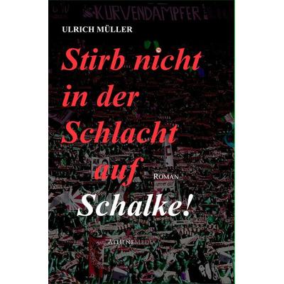 Stirb nicht in der Schlacht auf Schalke!, Taschenbuch von Ulrich Müller, AtheneMedia Verlag, 978-3-86992-075-7