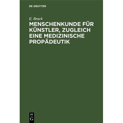 Menschenkunde für Künstler, zugleich eine medizinische Propädeutik, Gebundene Ausgabe von E. Brack, De Gruyter, 978-3-11-237057-5
