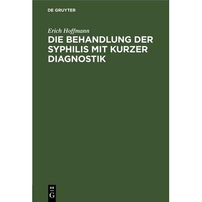 Die Behandlung der Syphilis mit kurzer Diagnostik, Gebundene Ausgabe von Erich Hoffmann, De Gruyter, 978-3-11-243417-8