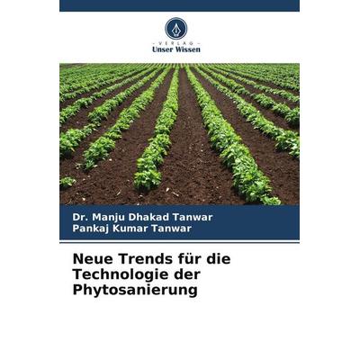 Neue Trends für die Technologie der Phytosanierung, Taschenbuch von Manju Dhakad Tanwar,Pankaj Kumar Tanwar, Verlag Unser Wissen, 978-620-9-75243-8