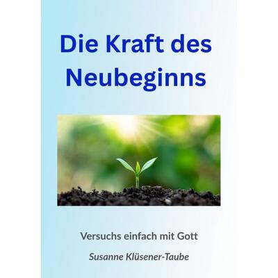 Die Kraft des Neubeginns. Versuchs einfach mit Gott, Taschenbuch von Susanne Klüsener-Taube, Epubli, 978-3-565-08551-4