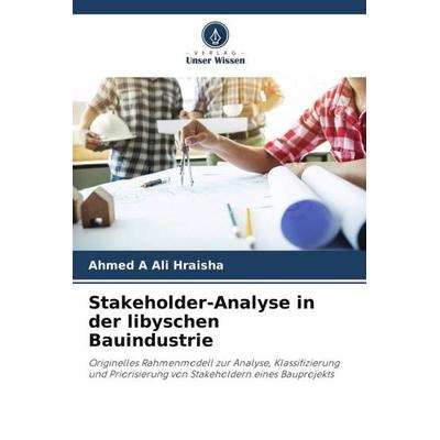 Stakeholder-Analyse in der libyschen Bauindustrie, Taschenbuch von Ahmed A. Ali Hraisha, Verlag Unser Wissen, 978-620-5-30327-6