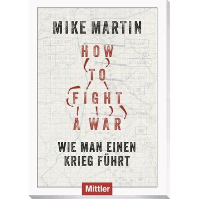 How to fight a war, Taschenbuch von Mike Martin, Mittler in Maximilian Verlag GmbH & Co. KG, 978-3-8132-1136-8