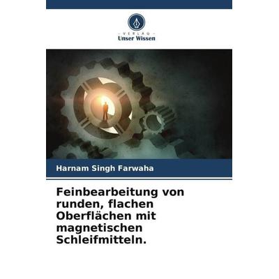 Feinbearbeitung von runden, flachen Oberflächen mit magnetischen Schleifmitteln., Taschenbuch von Harnam Singh Farwaha, Verlag Unser Wissen,