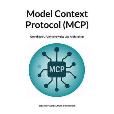 Model Context Protocol (MCP), Taschenbuch von Sebastian Günther,Mark Zimmermann, BoD – Books on Demand, 978-3-8482-6325-7