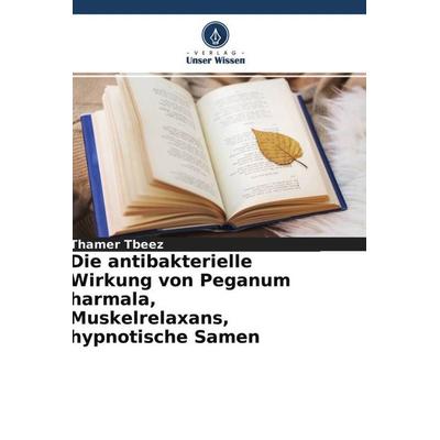 Die antibakterielle Wirkung von Peganum harmala, Muskelrelaxans, hypnotische Samen, Taschenbuch von Thamer Tbeez, Verlag Unser Wissen,