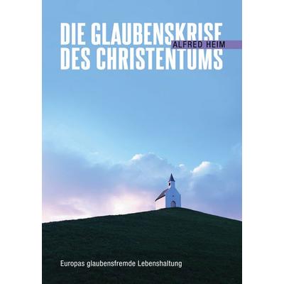 Die Glaubenskrise des Christentums, Taschenbuch von Alfred Heim, BoD – Books on Demand, 978-3-7494-0542-8