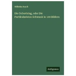 DieGeburtstag,oderDiePartikularistenSchwankin100Bildern, Belletristik von Wilhelm Busch