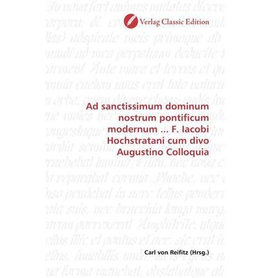 Ad sanctissimum dominum nostrum pontificum modernum ... F. Iacobi Hochstratani cum divo Augustino Colloquia, Taschenbuch von , Verlag Classic Edition,