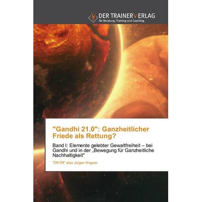 'Gandhi 21.0': Ganzheitlicher Friede als Rettung?, Taschenbuch von "Öff Öff" alias Jürgen Wagner, Trainerverlag, 978-620-0-77049-3