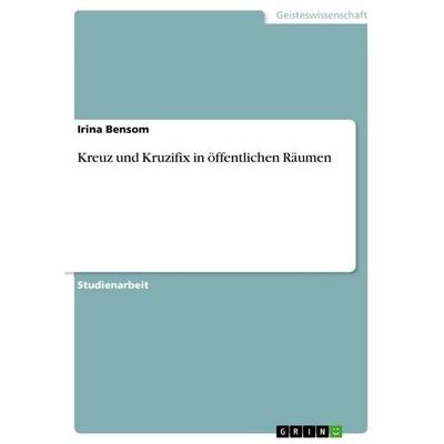 Kreuz und Kruzifix in öffentlichen Räumen, Taschenbuch von Irina Bensom, GRIN, 978-3-346-63367-5
