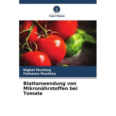 Blattanwendung von Mikronährstoffen bei Tomate, Taschenbuch von Nighat Mushtaq,Faheema Mushtaq, Verlag Unser Wissen, 978-620-6-11821-3