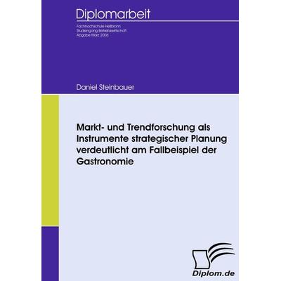 Markt- und Trendforschung als Instrumente strategischer Planung verdeutlicht am Fallbeispiel der Gastronomie, Taschenbuch von Daniel Steinbauer,