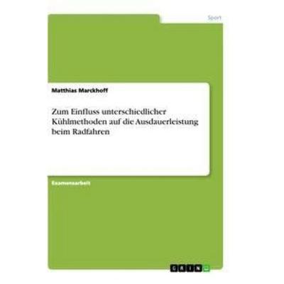Zum Einfluss unterschiedlicher Kühlmethoden auf die Ausdauerleistung beim Radfahren, Taschenbuch von Matthias Marckhoff, GRIN, 978-3-656-36312-5