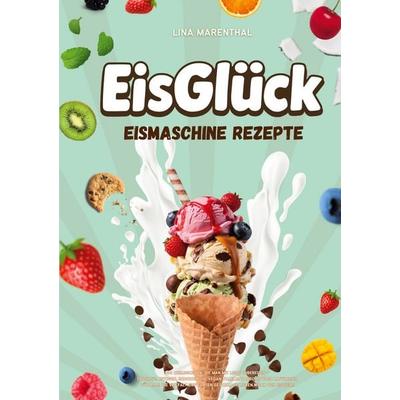 EisGlück Eismaschine Rezepte, Taschenbuch von Lina Marenthal , BoD – Books on Demand, 978-3-695-75840-1