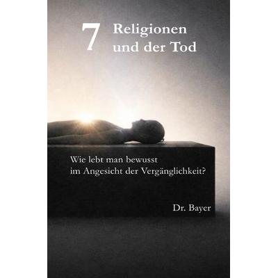 7 Religionen und der Tod, Taschenbuch von Christoph Bayer, Epubli, 978-3-565-16332-8