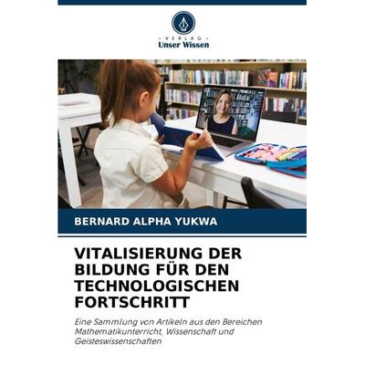 Vitalisierung der Bildung für den Technologischen Fortschritt, Taschenbuch von Bernard Alpha Yukwa, Verlag Unser Wissen, 978-620-8-34020-9
