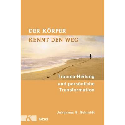 Der Körper kennt den Weg, Gebundene Ausgabe von Johannes B. Schmidt, Kösel, 978-3-466-30773-9