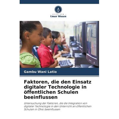 Faktoren, die den Einsatz digitaler Technologie in öffentlichen Schulen beeinflussen, Taschenbuch von Gambu Wani Latio, Verlag Unser Wissen,