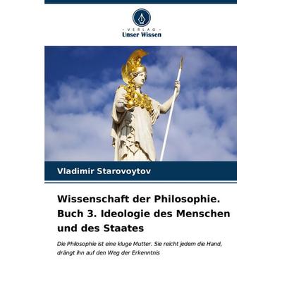 Wissenschaft der Philosophie. Buch 3. Ideologie des Menschen und des Staates, Taschenbuch von Vladimir Starovoytov, Verlag Unser Wissen,