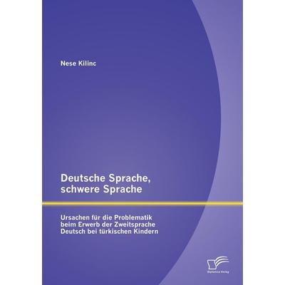 Deutsche Sprache, schwere Sprache: Ursachen für die Problematik beim Erwerb der Zweitsprache Deutsch bei türkischen Kindern, Taschenbuch von Nese