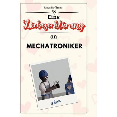 Eine Liebeserklärung an Mechatroniker, Gebundene Ausgabe von Jonas Hoffmann, BoD - Books on Demand, 978-3-7591-4505-5