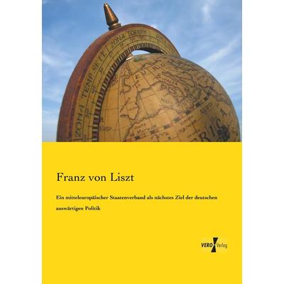 Ein mitteleuropäischer Staatenverband als nächstes Ziel der deutschen auswärtigen Politik, Taschenbuch von Franz Liszt, BoD - Books on Demand,