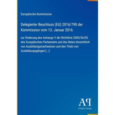 Delegierter Beschluss (EU) 2016/790 der Kommission vom 13. Januar 2016, Gebundene Ausgabe von Europäische Kommission, Antiphon Verlag,