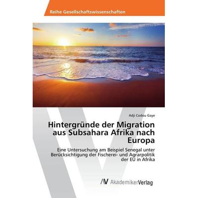 Hintergründe der Migration aus Subsahara Afrika nach Europa, Taschenbuch von Adji Codou Gaye, AV Akademikerverlag, 978-3-639-49578-2
