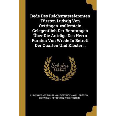 Rede Des Reichsratsreferenten Fürsten Ludwig Von Oettingen-wallerstein Gelegentlich Der Beratungen Über Die Anträge Des Herrn Fürsten Von Wrede In