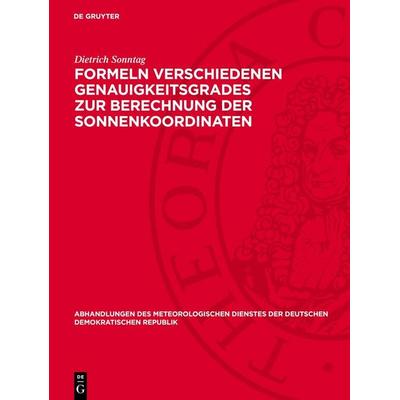 Formeln verschiedenen Genauigkeitsgrades zur Berechnung der Sonnenkoordinaten, Gebundene Ausgabe von Dietrich Sonntag, De Gruyter, 978-3-11-278686-4