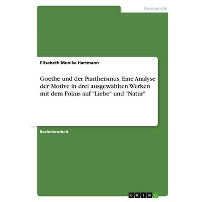 Goethe und der Pantheismus. Eine Analyse der Motive in drei ausgewählten Werken mit dem Fokus auf 'Liebe' und 'Natur'; Taschenbuch von Elisabeth