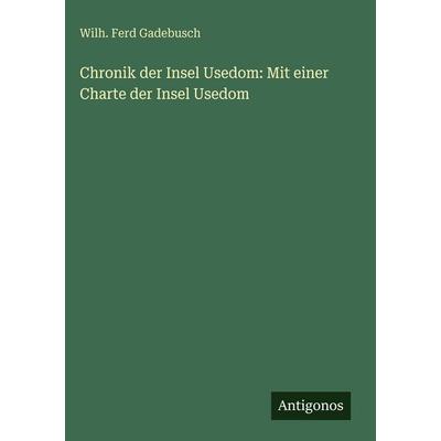 Chronik der Insel Usedom: Mit einer Charte der Insel Usedom, Gebundene Ausgabe von Wilh. Ferd Gadebusch, Antigonos Verlag, 978-3-386-18436-6