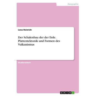 Der Schalenbau der der Erde. Plattentektonik und Formen des Vulkanismus, Taschenbuch von Lena Heinrich, GRIN, 978-3-668-01639-2