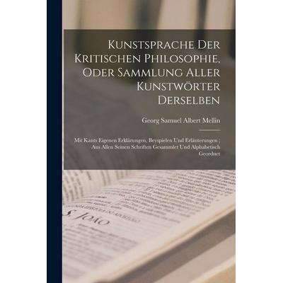 Kunstsprache Der Kritischen Philosophie, Oder Sammlung Aller Kunstwörter Derselben, Taschenbuch von Georg Samuel Albert Mellin, Legare Street Press,