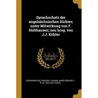 Sprachschatz Der Angelsächsischen Dichter; Unter Mitwirkung Von F. Holthausen; Neu Hrsg. Von J.J. Köhler, Taschenbuch von Ferdinand Holthausen,Johann