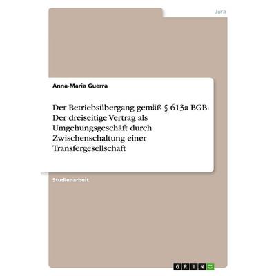 Der Betriebsübergang gemäß § 613a BGB. Der dreiseitige Vertrag als Umgehungsgeschäft durch Zwischenschaltung einer Transfergesellschaft, Taschenbuch