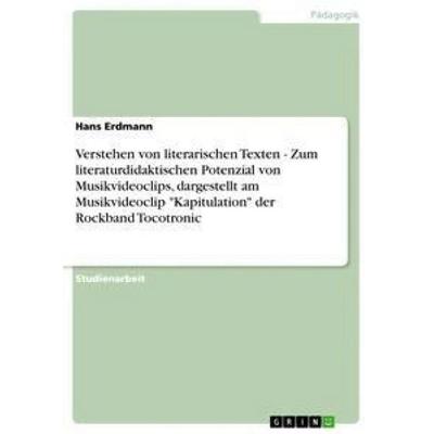 Verstehen von literarischen Texten - Zum literaturdidaktischen Potenzial von Musikvideoclips, dargestellt am Musikvideoclip 'Kapitulation' der