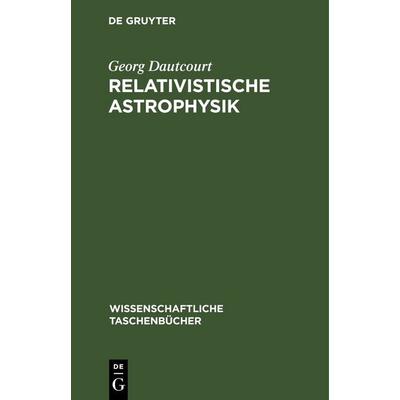 Relativistische Astrophysik, Gebundene Ausgabe von Georg Dautcourt, De Gruyter, 978-3-11-259073-7