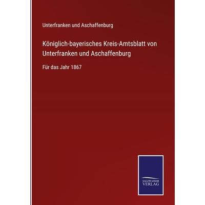 Königlich-bayerisches Kreis-Amtsblatt von Unterfranken und Aschaffenburg, Gebundene Ausgabe von Unterfranken und Aschaffenburg, BoD - Books on Demand,