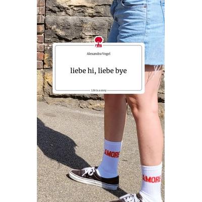 liebe hi, liebe bye. Life is a Story - story.one, Gebundene Ausgabe von Alexandra Vogel, Story.one publishing, 978-3-7108-1791-5